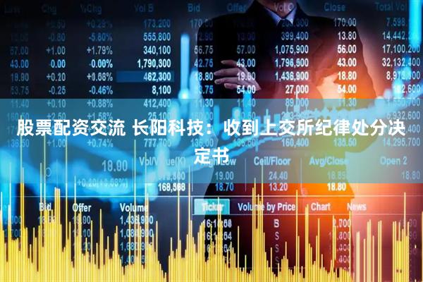 股票配资交流 长阳科技：收到上交所纪律处分决定书