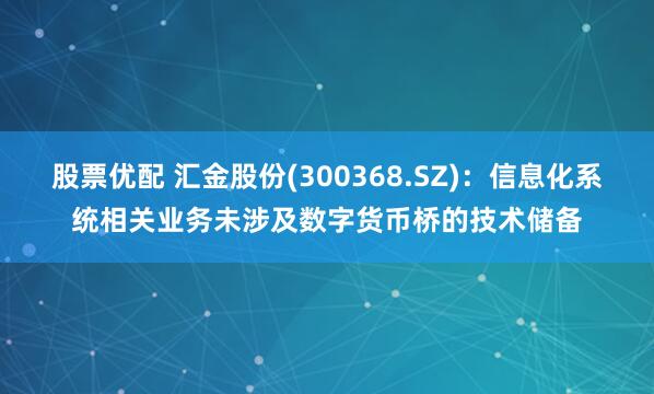 股票优配 汇金股份(300368.SZ)：信息化系统相关业务未涉及数字货币桥的技术储备