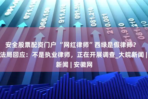 安全股票配资门户 “网红律师”西绿是假律师？  成都司法局回应：不是执业律师，正在开展调查_大皖新闻 | 安徽网