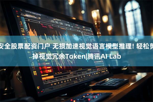 安全股票配资门户 无损加速视觉语言模型推理! 轻松剪掉视觉冗余Token|腾讯AI Lab