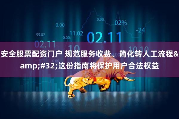 安全股票配资门户 规范服务收费、简化转人工流程&#32;这份指南将保护用户合法权益